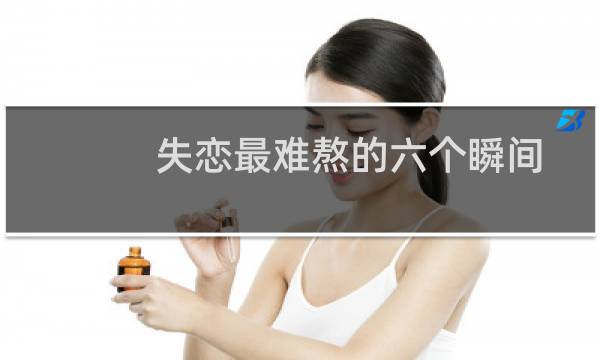 失恋最难熬的六个瞬间 失恋后难熬的五大瞬间
