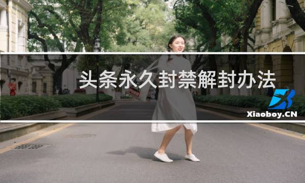 头条永久封禁解封办法（头条封禁申诉理由怎么写）