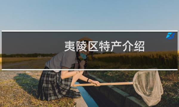 夷陵区特产介绍（宜昌市夷陵区特产大全）