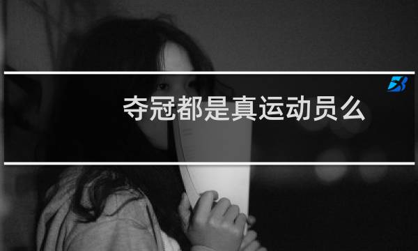 夺冠都是真运动员么