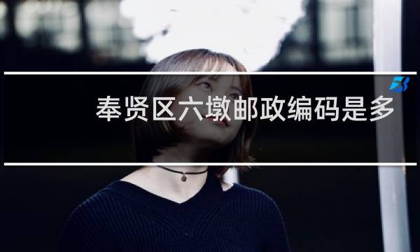 奉贤区六墩邮政编码是多少