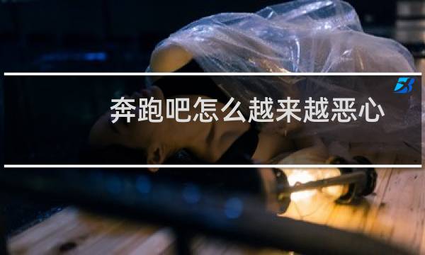 奔跑吧怎么越来越恶心