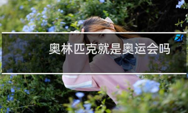 奥林匹克就是奥运会吗