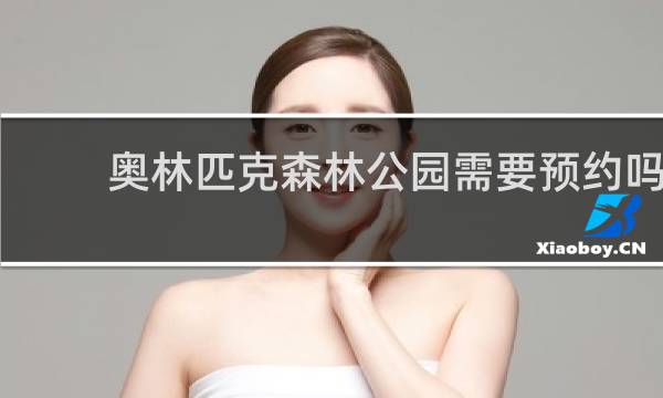 奥林匹克森林公园需要预约吗