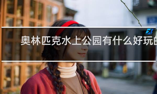 奥林匹克水上公园有什么好玩的