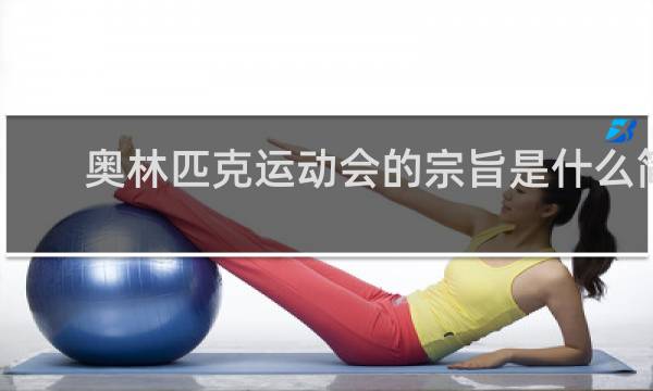 奥林匹克运动会的宗旨是什么简写