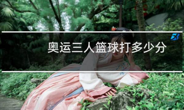 奥运三人篮球打多少分