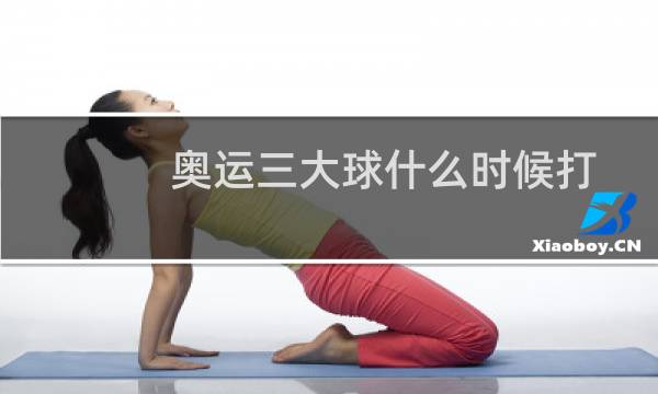 奥运三大球什么时候打
