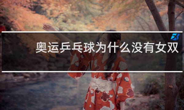 奥运乒乓球为什么没有女双