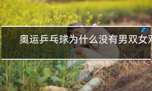 奥运乒乓球为什么没有男双女双