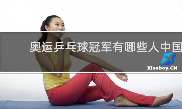 奥运乒乓球冠军有哪些人中国