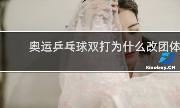 奥运乒乓球双打为什么改团体