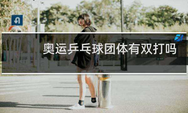 奥运乒乓球团体有双打吗
