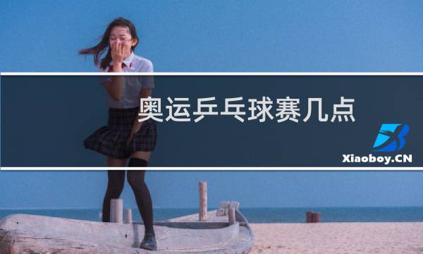 奥运乒乓球赛几点