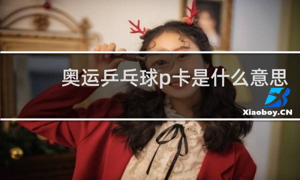 奥运乒乓球p卡是什么意思