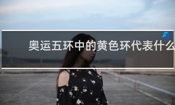 奥运五环中的黄色环代表什么