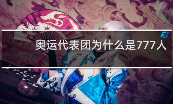 奥运代表团为什么是777人