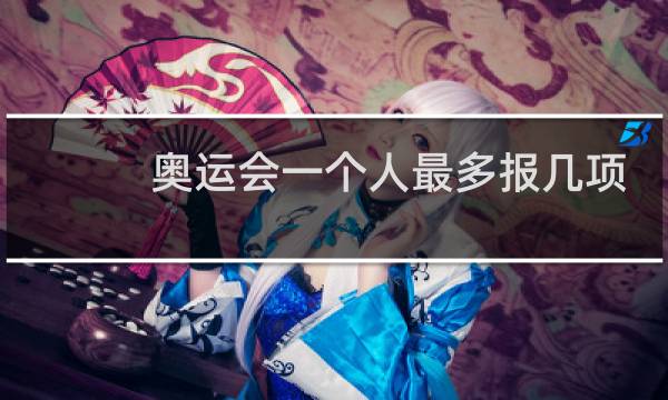奥运会一个人最多报几项