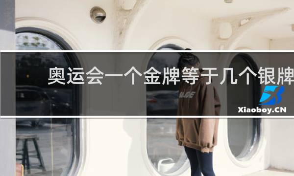 奥运会一个金牌等于几个银牌