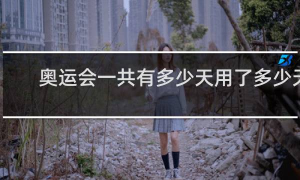 奥运会一共有多少天用了多少天