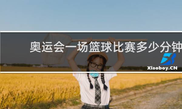 奥运会一场篮球比赛多少分钟