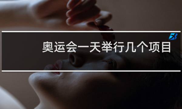 奥运会一天举行几个项目