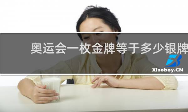 奥运会一枚金牌等于多少银牌