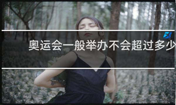 奥运会一般举办不会超过多少