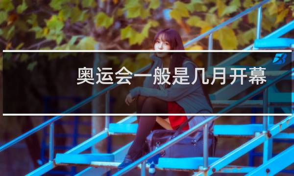奥运会一般是几月开幕