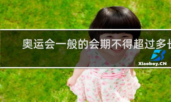奥运会一般的会期不得超过多长时间