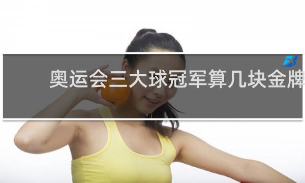 奥运会三大球冠军算几块金牌