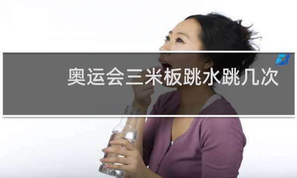 奥运会三米板跳水跳几次