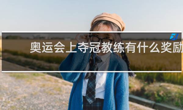 奥运会上夺冠教练有什么奖励