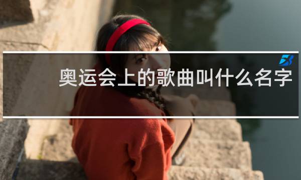 奥运会上的歌曲叫什么名字