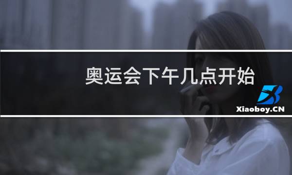 奥运会下午几点开始