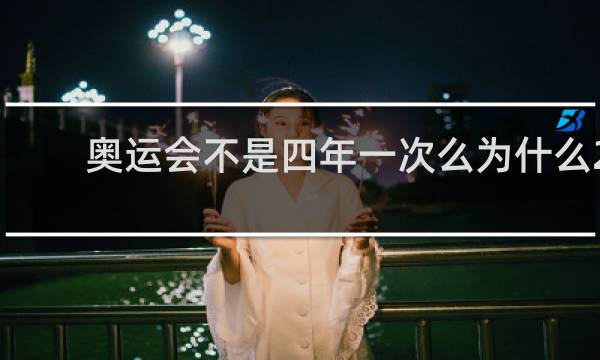 奥运会不是四年一次么为什么2021