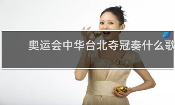 奥运会中华台北夺冠奏什么歌