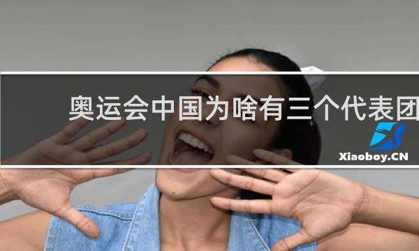 奥运会中国为啥有三个代表团