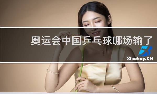 奥运会中国乒乓球哪场输了