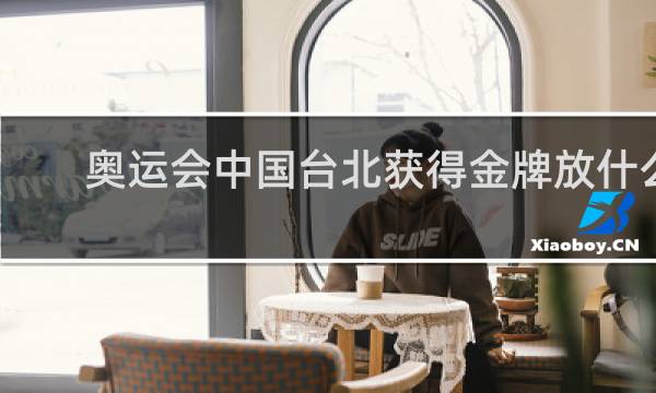 奥运会中国台北获得金牌放什么歌