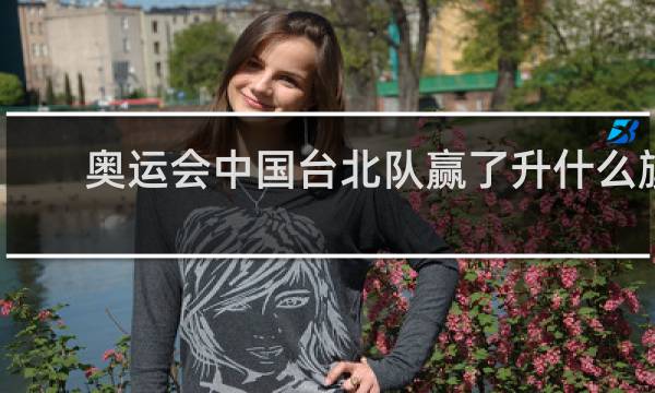 奥运会中国台北队赢了升什么旗