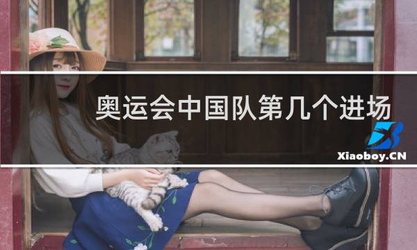 奥运会中国队第几个进场