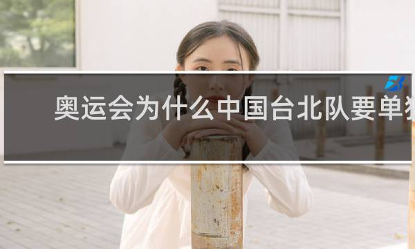 奥运会为什么中国台北队要单独