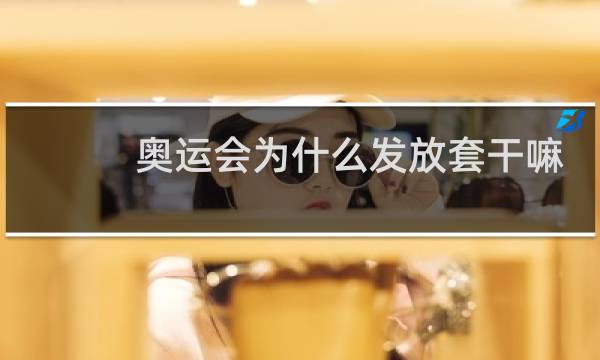 奥运会为什么发放套干嘛