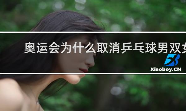 奥运会为什么取消乒乓球男双女双