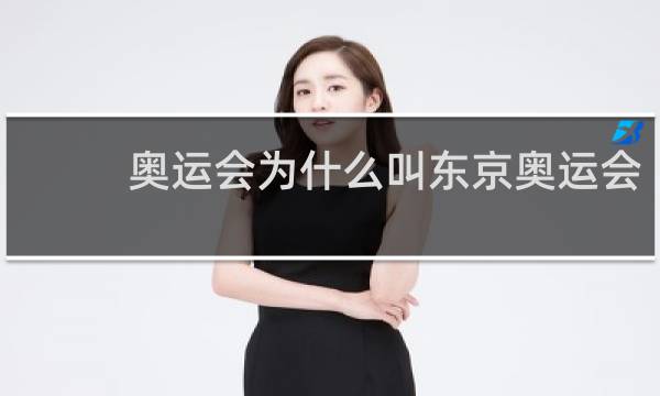 奥运会为什么叫东京奥运会