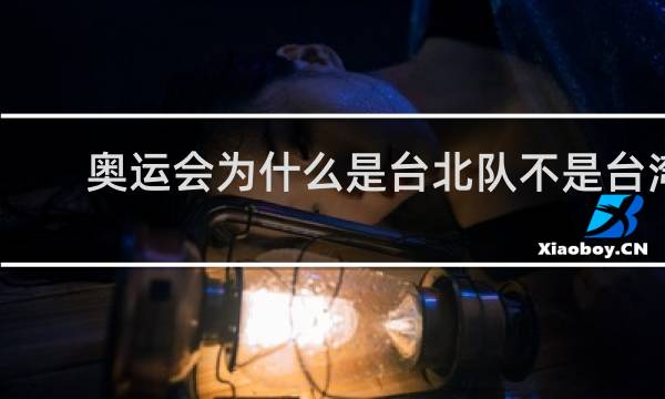 奥运会为什么是台北队不是台湾队