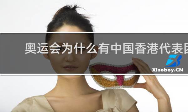 奥运会为什么有中国香港代表团