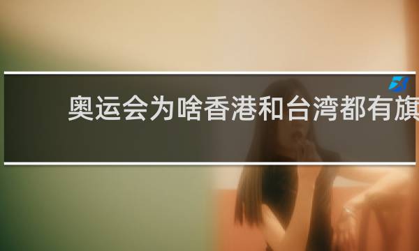 奥运会为啥香港和台湾都有旗