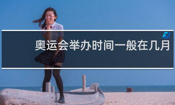 奥运会举办时间一般在几月